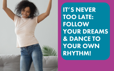 It’s Never Too Late: Follow Your Dreams & Dance to Your Own Rhythm!