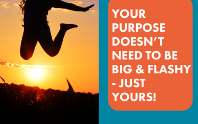 Your Purpose Doesn’t Need to Be Big & Flashy – Just Yours!